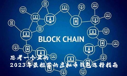 思考一个且的   2023年最推荐的虚拟币钱包选择指南