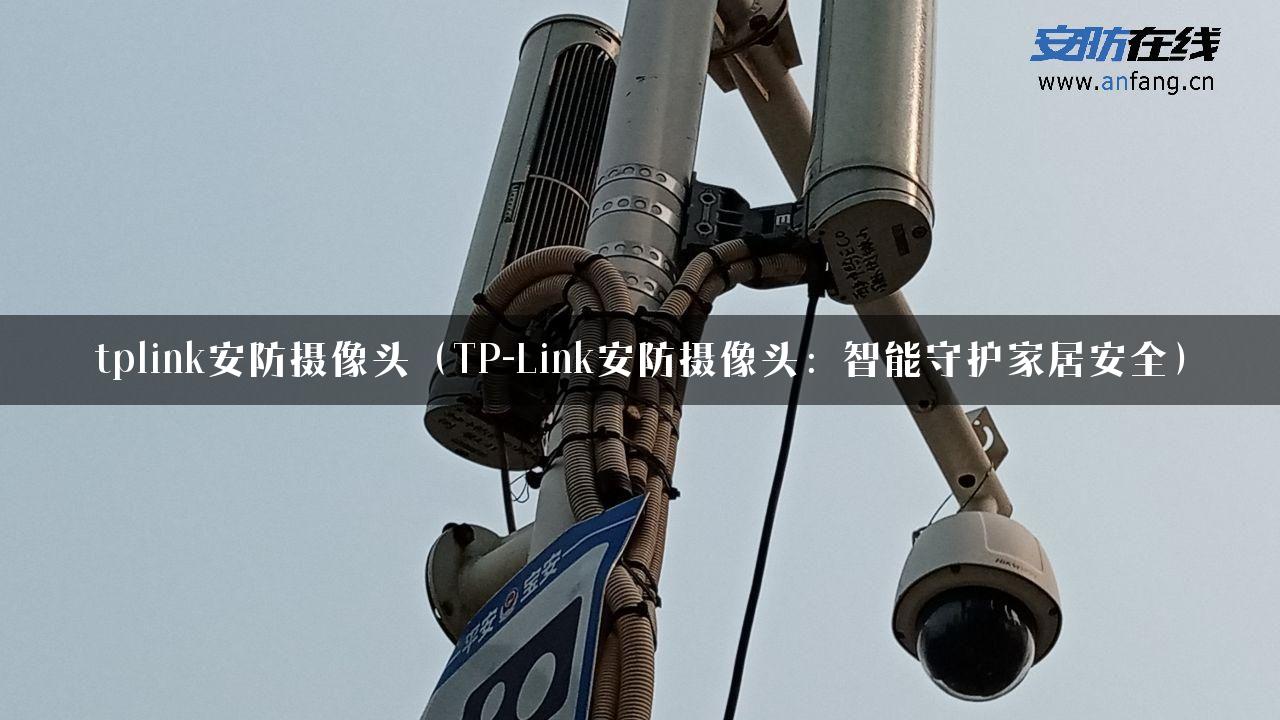 tplink安防摄像头(TP-Link安防摄像头:智能守护家居安全)